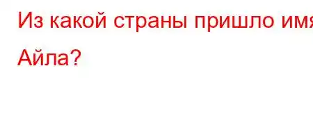 Из какой страны пришло имя Айла?